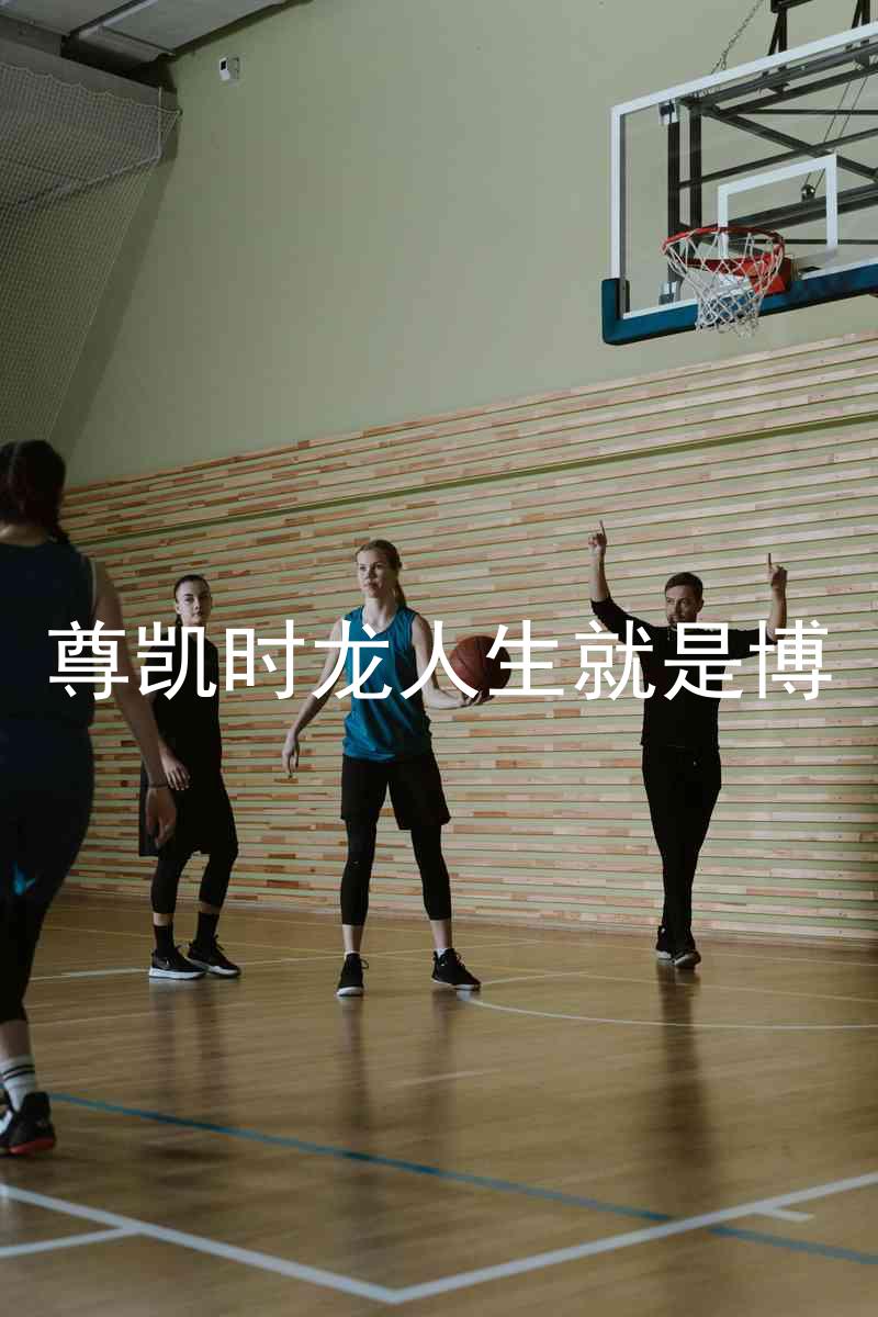 尊凯时龙人生就是博