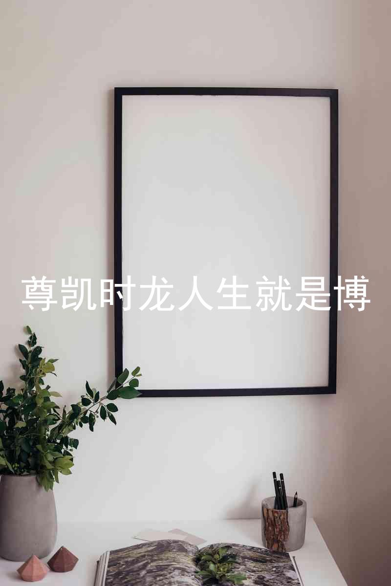 尊凯时龙人生就是博
